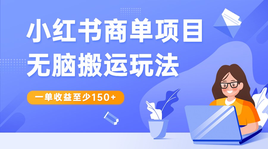 小红书商单项目无脑搬运玩法，一单收益至少150+，再结合多多视频V计划，收益翻倍-副业网