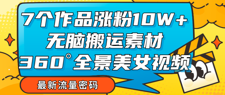 7个作品涨粉10W+，无脑搬运素材，全景美女视频爆款-副业网