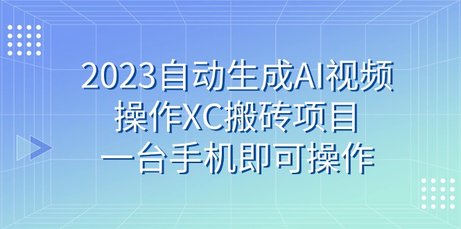 2023自动生成AI视频操作XC搬砖项目，一台手机即可操作-副业网