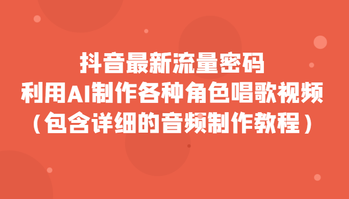 抖音最新流量密码，利用AI制作各种角色唱歌视频（包含详细的音频制作教程）-副业网