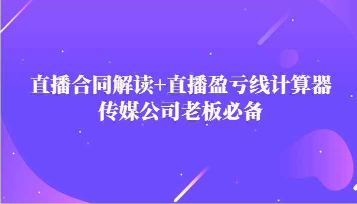 主播直播合同解读防踩坑+直播盈亏线计算器，传媒公司老板必备-副业网