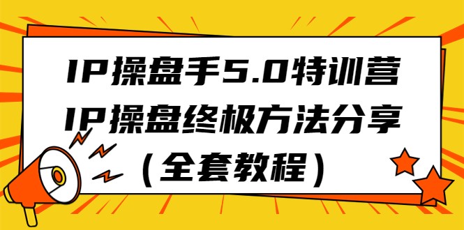 IP操盘手5.0特训营，IP操盘终极方法分享（全套教程）-副业网