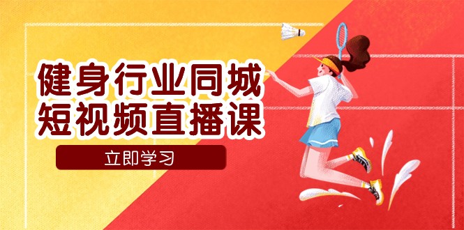 健身行业同城短视频直播课，通过抖音低成本获客提升业绩，门店标准化流程承接流量-副业网