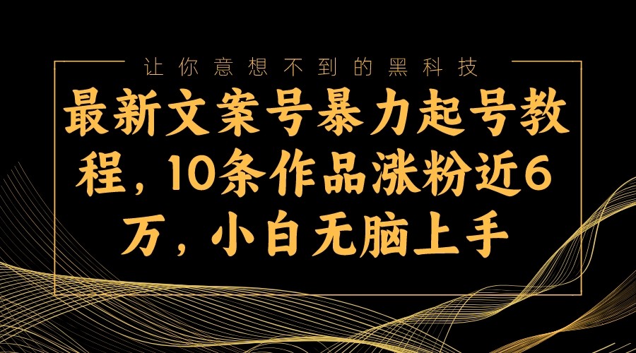 最新文案号暴力起号教程，10条作品涨粉近6万，小白无脑上手-副业网