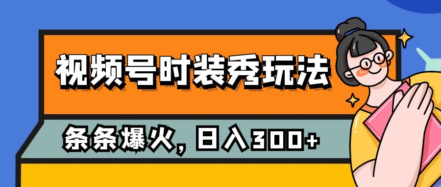 视频号时装秀玩法，条条流量2W+，保姆级教学，每天5分钟收入300+-副业网