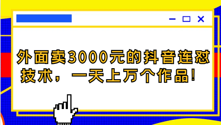 外面卖3000元的抖音最新连怼技术，一天上万个作品！-副业网