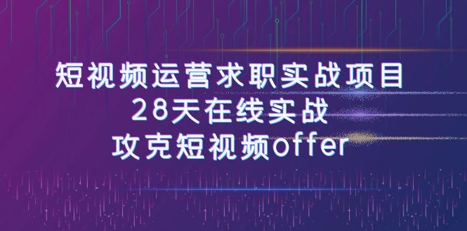短视频运-营求职实战项目，28天在线实战，攻克短视频offer（46节课）-副业网