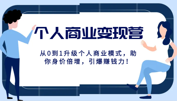 个人商业变现营精品线上课，从0到1升级个人商业模式，助你身价倍增，引爆赚钱力！-副业网