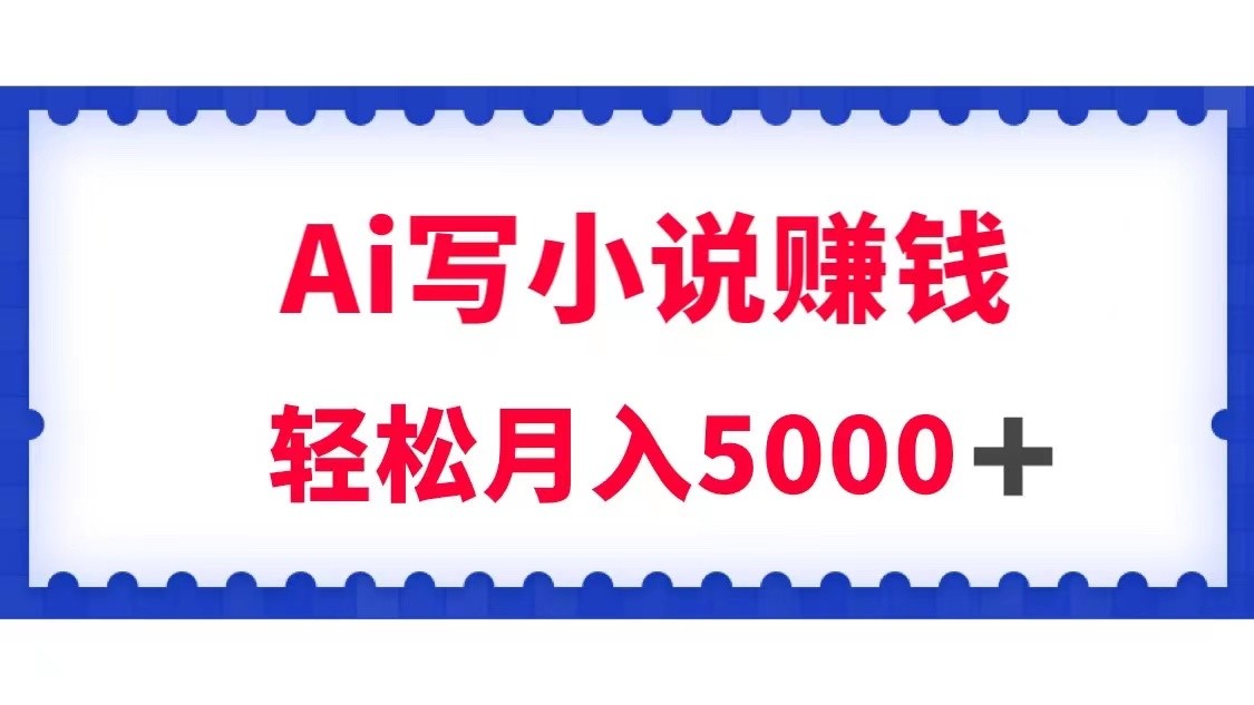 用Ai写原创小说赚钱，每天2-3小时，轻松月入5k＋-副业网