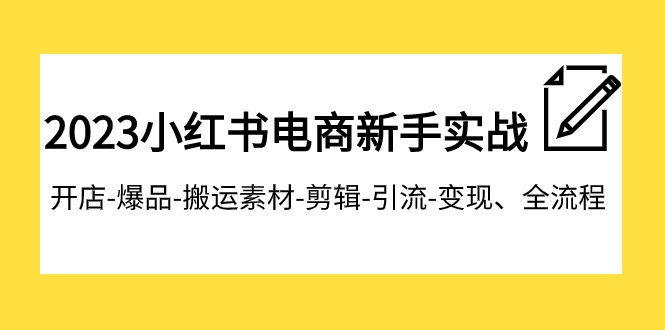 2023小红书电商新手实战课程，开店-爆品-搬运素材-剪辑-引流-变现、全流程-副业网