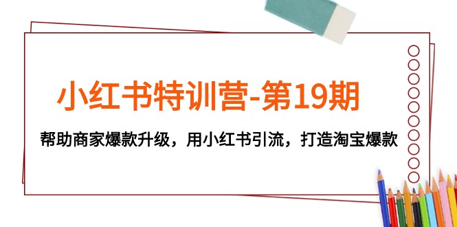 小红书特训营-第19期，帮助商家爆款升级，用小红书引流，打造淘宝爆款-副业网