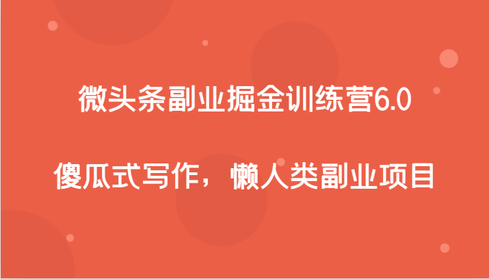 微头条副业掘金训练营6.0，傻瓜式写作，懒人类副业项目-副业网