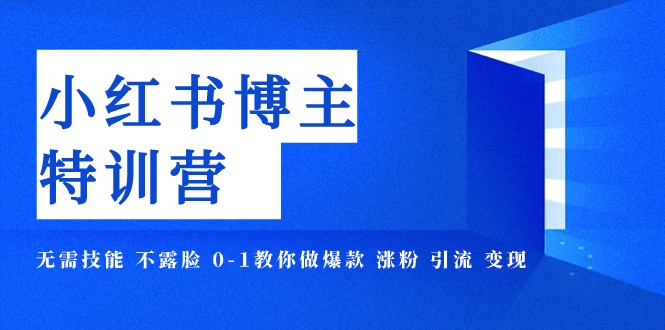 小红书博主爆款特训营-11期 无需技能 不露脸 0-1教你做爆款 涨粉 引流 变现-副业网