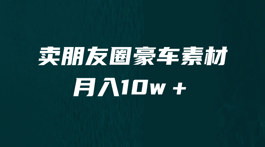 卖朋友圈素材，月入10w＋，小众暴利的赛道，谁做谁赚钱（教程+素材）-副业网