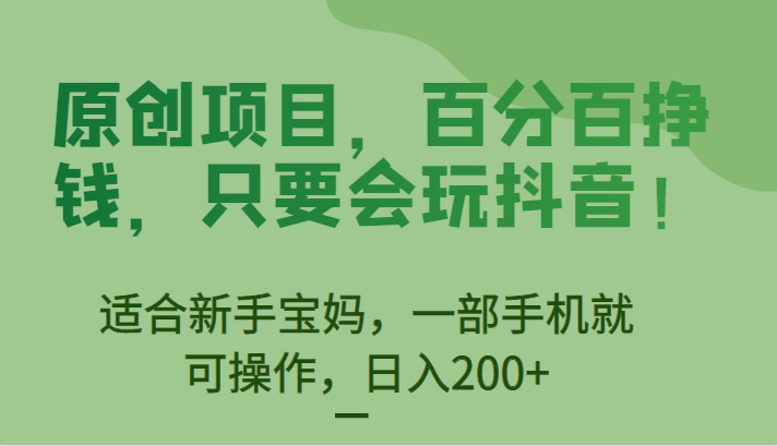 原创项目，百分百挣钱，只要会玩抖音，适合新手宝妈，一部手机就可操作，日入200+-副业网