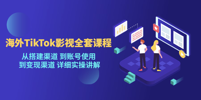 海外TikTok影视全套课程，从搭建渠道 到账号使用到变现渠道详细实操讲解（7月更新）-副业网