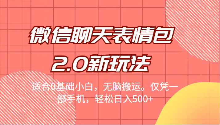 微信聊天表情包2.0新玩法，适合0基础小白，无脑搬运。仅凭一部手机，轻松日入500+-副业网