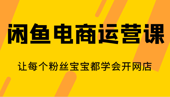 闲鱼电商运营课，让每个粉丝宝宝都学会开网店-副业网