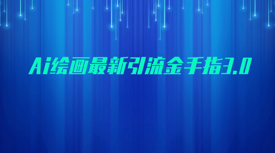AI绘画最新引流金手指3.0，可靠的流量变现方式，小白日入200+-副业网