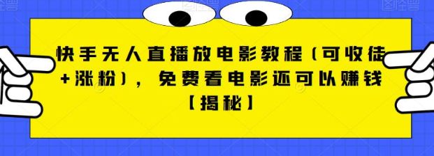 快手无人直播放电影教程(可收徒+涨粉)，免费看电影还可以赚钱【视频+全套素材】-副业网
