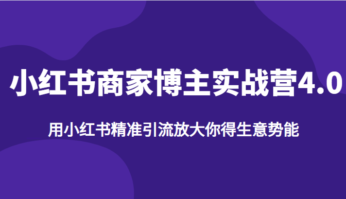 小红书商家博主实战营4.0，用小红书精准引流放大你得生意势能-副业网
