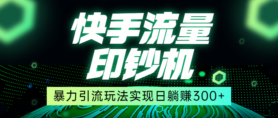 快手流量印钞机，暴力引流玩法,简单无脑操作，实现日躺赚300+-副业网
