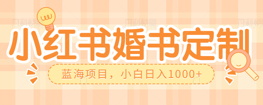 零门槛操作小红薯婚书定制，蓝海信息差项目，小白日入1000+-副业网