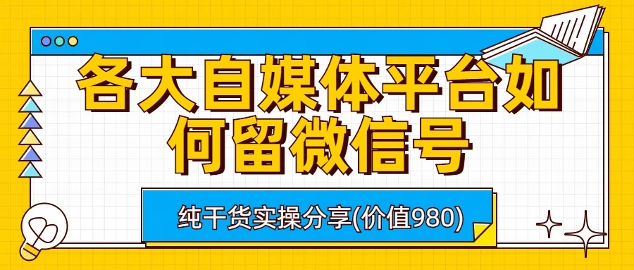 各大自媒体平台如何留微信号，详细实操教学-副业网
