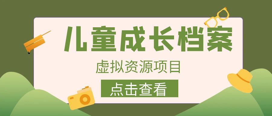 外面收费980的长期稳定项目，儿童成长档案虚拟资源变现，两次变现实现日入500+-副业网