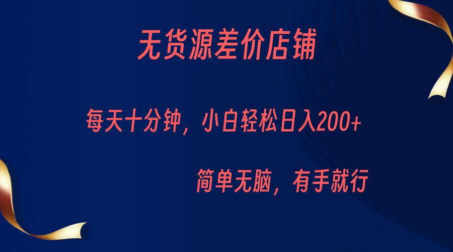 无货源差价小店，每天10分钟小白轻松日入200+，操作简单-副业网