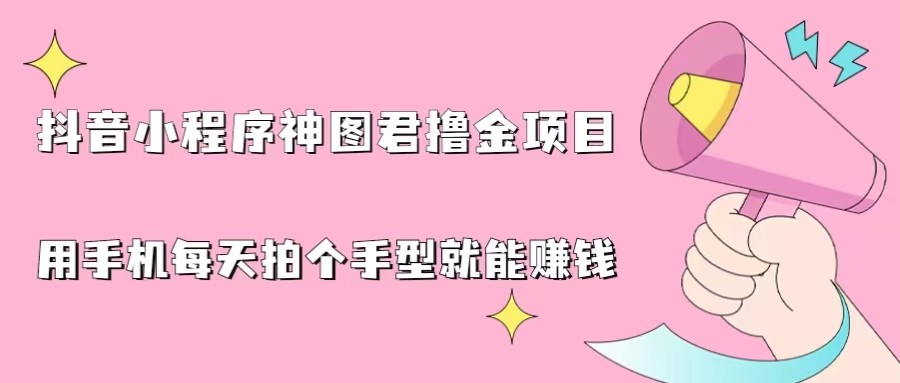抖音小程序神图君撸金项目，用手机每天拍个手型挂载一下小程序就能赚钱-副业网
