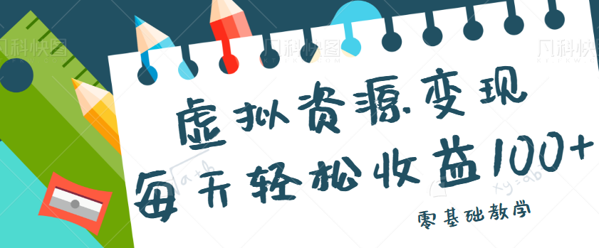 虚拟资源变现项目，0基础小白也能操作，每天轻松收益50-100+【视频教程】-副业网