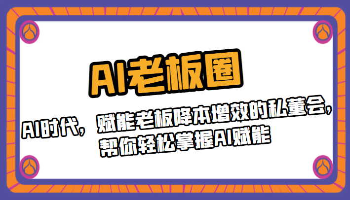 AI老板圈，AI时代，赋能老板降本增效的私董会，帮你轻松掌握AI赋能-副业网