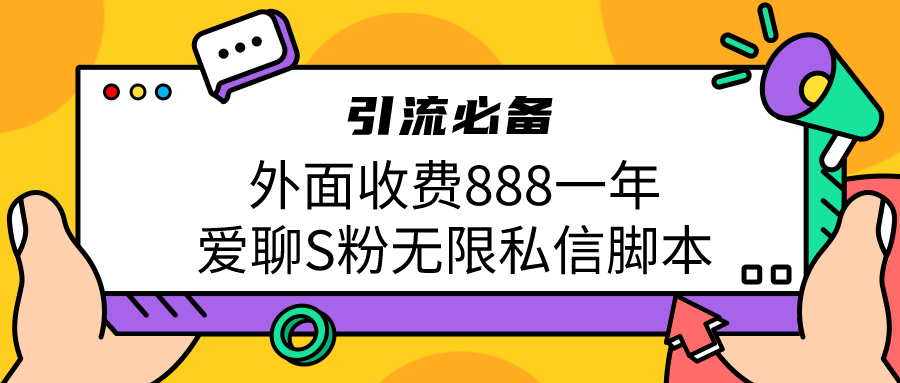 引流S粉必备外面收费888一年的爱聊app无限私信脚本-副业网
