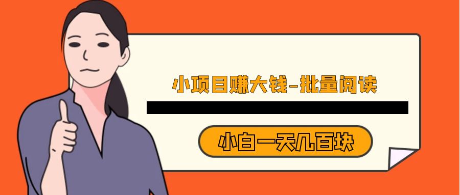 小项目赚大钱《批量阅读》小白一天几百块-副业网
