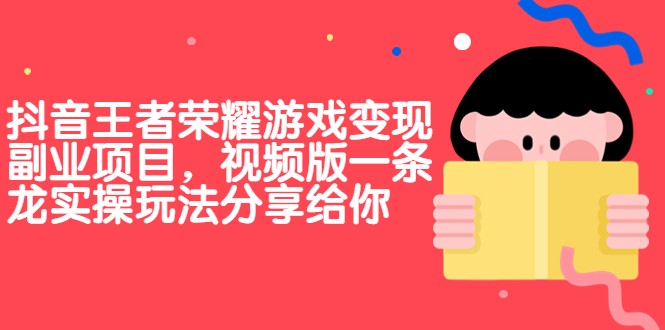 抖音王者荣耀游戏变现副业项目，视频版一条龙实操玩法分享给你-副业网