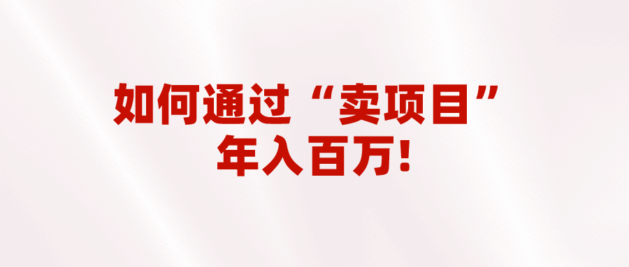 2023年最火项目：通过“卖项目”年入百万！普通人逆袭翻身的唯一出路-副业网