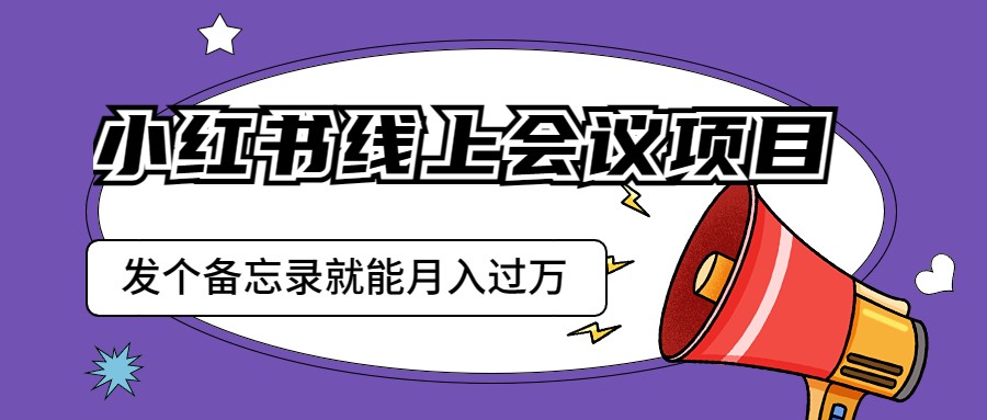 小红书线上会议项目，发一个备忘录笔记就能精准获客月入过万-副业网