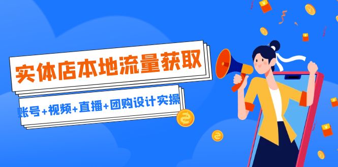 实体店本地流量获取（账号+视频+直播+团购设计实操）引流获客+同城流量曝光-副业网