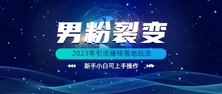 (价值1980)2023年最新男粉裂变引流赚钱落地玩法，新手小白可上手操作-副业网
