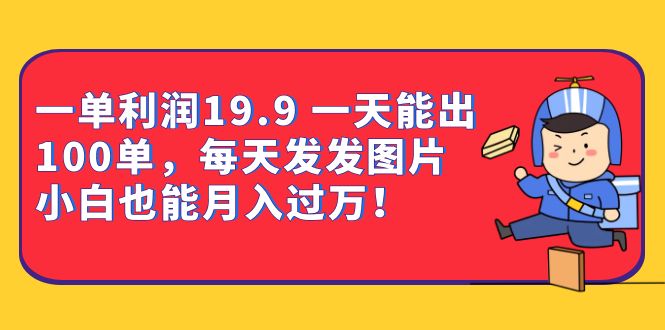 一单利润19.9 一天能出100单，每天发发图片 小白也能月入过万（教程+资料）-副业网