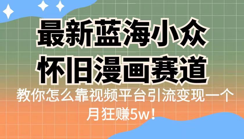 最新蓝海小众怀旧漫画赛道，高转化一单29.9教你怎么靠视频平台引流变现-副业网