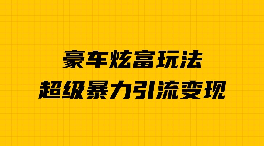 豪车炫富独家玩法，暴力引流多重变现，手把手教学-副业网