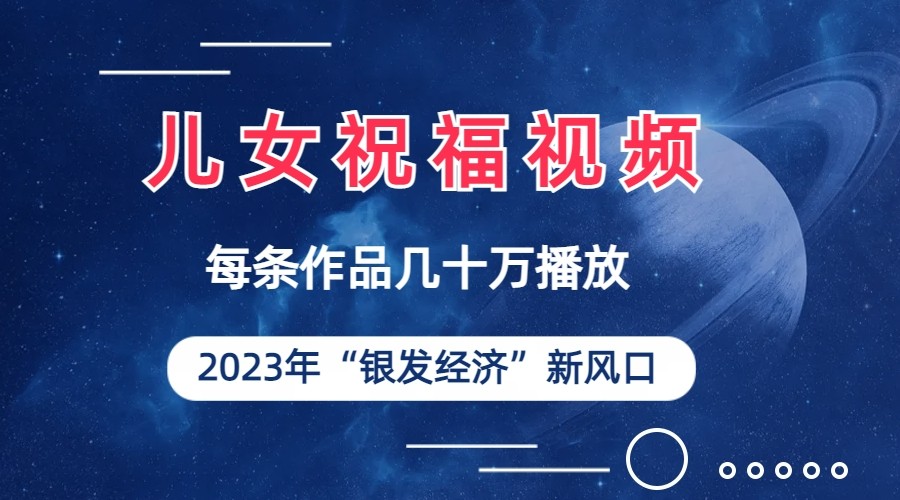 儿女祝福视频彻底爆火，一条作品几十万播放，2023年一定要抓住银发经济新风口-副业网