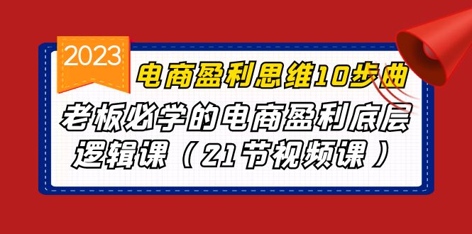 电商盈利-思维10步曲，老板必学的电商盈利底层逻辑课（21节视频课）-副业网