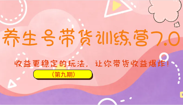 养生号带货训练营7.0（第九期），收益更稳定的玩法，让你带货收益爆炸！-副业网