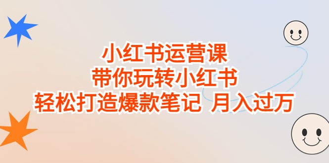 小红书运营课，带你玩转小红书，轻松打造爆款笔记 月入过万-副业网