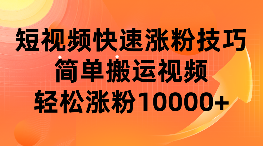 短视频平台快速涨粉技巧，简单搬运视频，轻松涨粉10000+-副业网