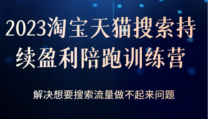 2023淘宝天猫搜索持续盈利陪跑训练营，解决想要搜索流量做不起来问题-副业网