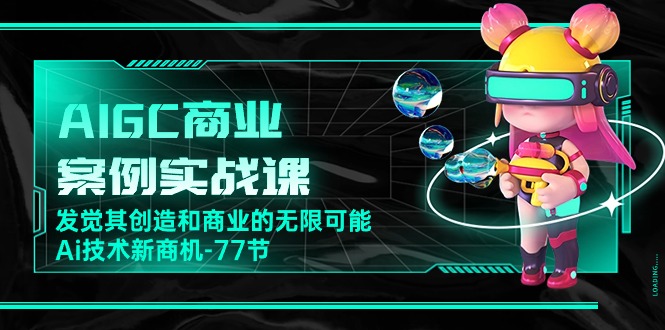 AIGC商业案例实战课，发觉其创造和商业的无限可能，Ai技术新商机（77节）-副业网